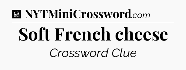 Soft French cheese - LA Times Crossword