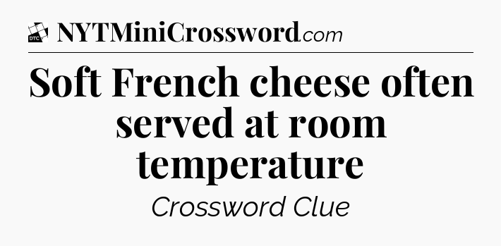 Soft French cheese often served at room temperature - Daily Themed Classic Crossword