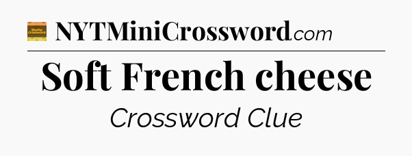 Soft French cheese - Eugene Sheffer Crossword