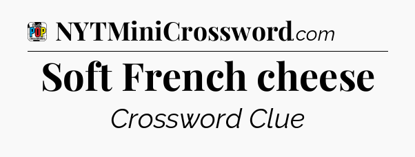 Soft French cheese Crossword Clue