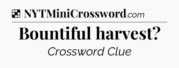 Solution: Bountiful harvest - NYT Crossword