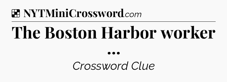 Solution: The Boston Harbor worker … - NYT Crossword