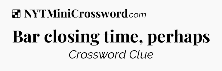 Solution: Bar closing time, perhaps - NYT Crossword