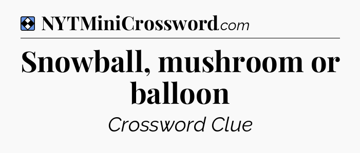 Solution: Snowball, mushroom or balloon - NYT Mini Crossword