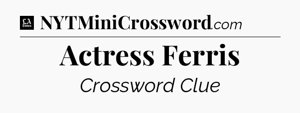Actress Ferris - LA Times Crossword