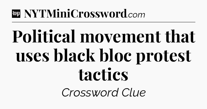 Political movement that uses black bloc protest tactics Crossword Clue