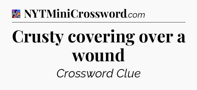Crusty covering over a wound Crossword Clue