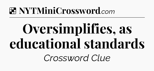Solution: Oversimplifies, as educational standards - NYT Crossword