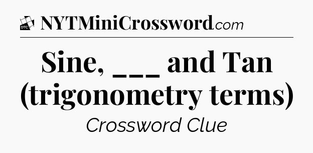Sine, ___ and Tan (trigonometry terms) - Daily Themed Classic Crossword