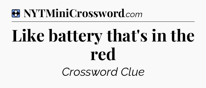 Solution: Like battery that's in the red - NYT Mini Crossword