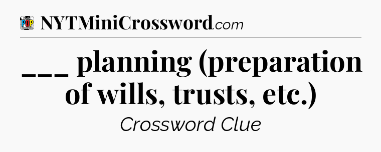 ___ planning (preparation of wills, trusts, etc.) Crossword Clue