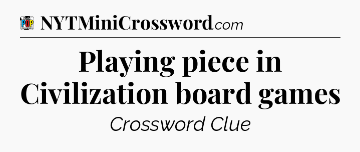 Playing piece in Civilization board games Crossword Clue