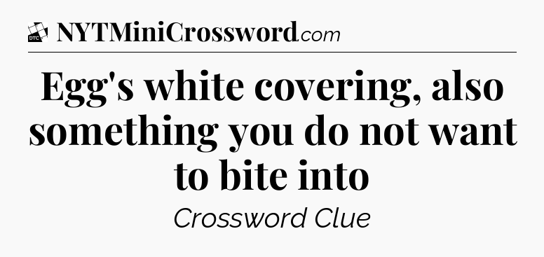Egg's white covering, also something you do not want to bite into - Daily Themed Classic Crossword