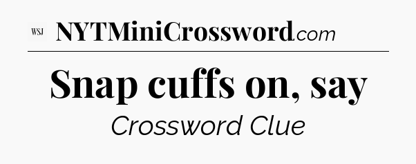 Snap cuffs on, say - WSJ Crossword