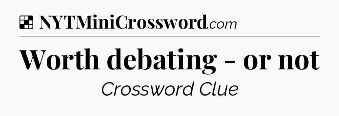 Solution: Worth debating - or not - NYT Crossword