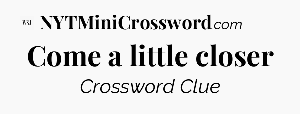 Come a little closer - WSJ Crossword