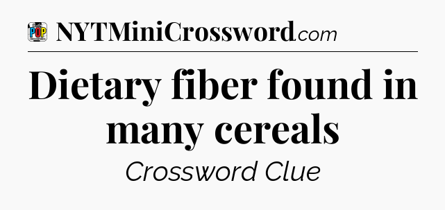 Dietary fiber found in many cereals Crossword Clue