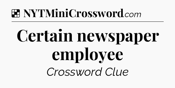 Solution: Certain newspaper employee - NYT Crossword