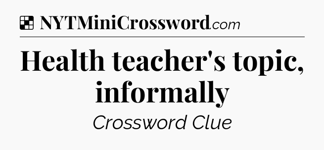 Solution: Health teacher's topic, informally - NYT Crossword