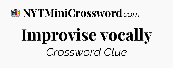Improvise vocally Crossword Clue