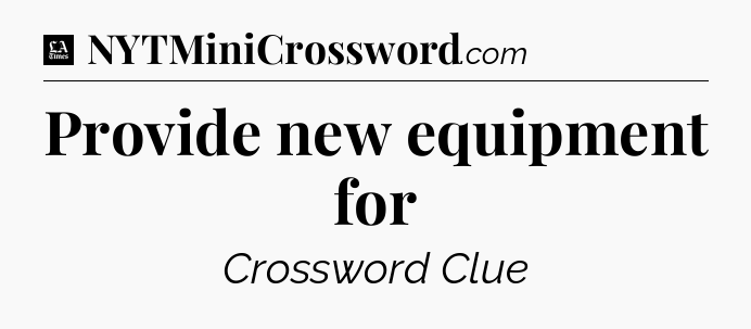 Provide new equipment for - LA Times Crossword