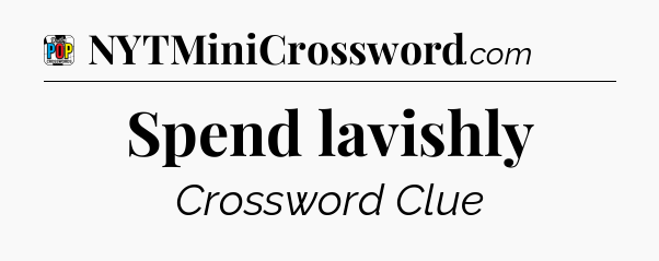 Spend lavishly Crossword Clue