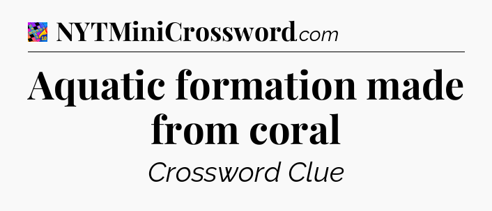 Aquatic formation made from coral Crossword Clue