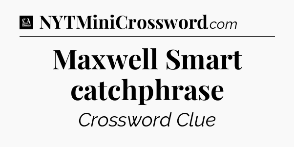 Maxwell Smart catchphrase - LA Times Crossword
