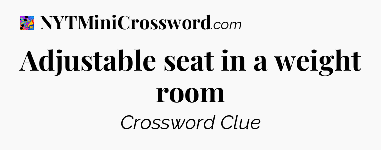 Adjustable seat in a weight room Crossword Clue