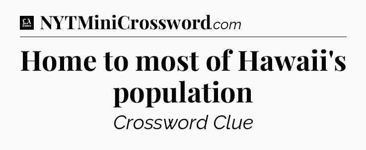 Home to most of Hawaii's population - LA Times Crossword