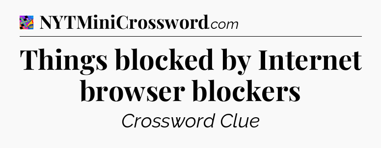 Things blocked by Internet browser blockers Crossword Clue