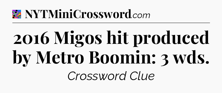 2016 Migos hit produced by Metro Boomin: 3 wds Crossword Clue