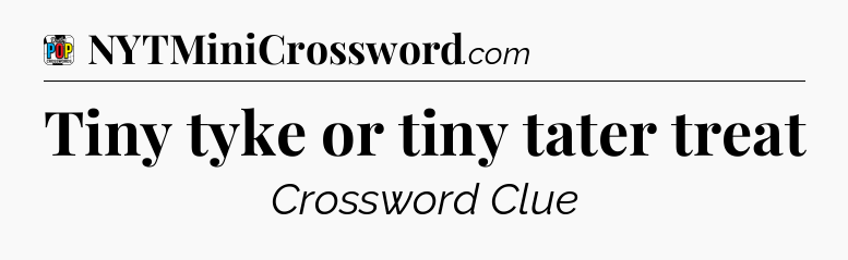 Tiny tyke or tiny tater treat Crossword Clue