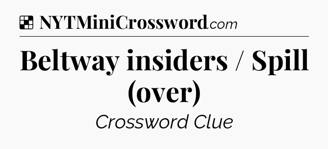 Solution: Beltway insiders / Spill (over) - NYT Crossword