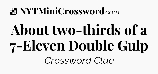Solution: About two-thirds of a 7-Eleven Double Gulp - NYT Crossword