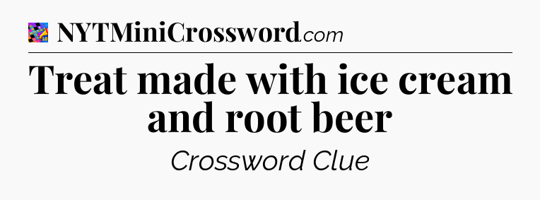 Treat made with ice cream and root beer Crossword Clue