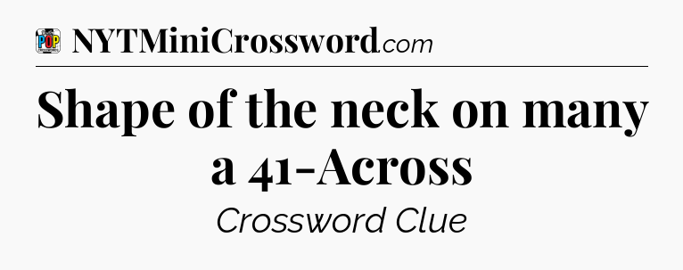 Shape of the neck on many a 41-Across Crossword Clue