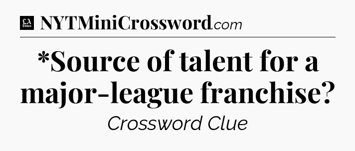 *Source of talent for a major-league franchise - LA Times Crossword