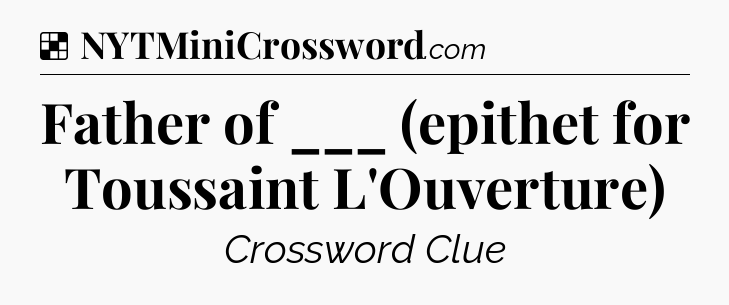 Solution: Father of ___ (epithet for Toussaint L'Ouverture) - NYT Crossword