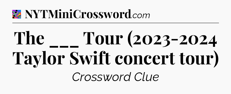 The ___ Tour (2023-2024 Taylor Swift concert tour) Crossword Clue