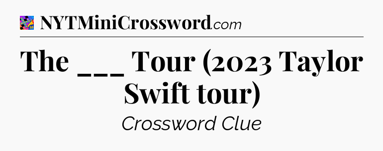 The ___ Tour (2023 Taylor Swift tour) Crossword Clue