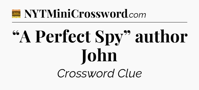 “A Perfect Spy” author John - Eugene Sheffer Crossword