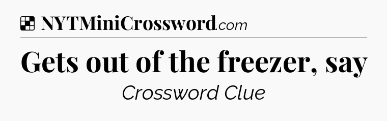 Solution: Gets out of the freezer, say - NYT Crossword