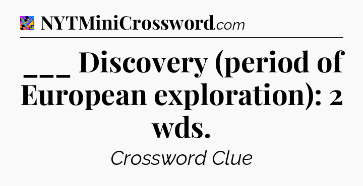 ___ Discovery (period of European exploration): 2 wds Crossword Clue