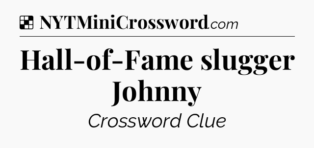 Solution: Hall-of-Fame slugger Johnny - NYT Crossword