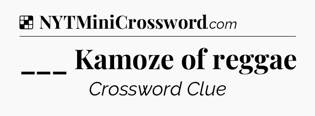 Solution: ___ Kamoze of reggae - NYT Crossword