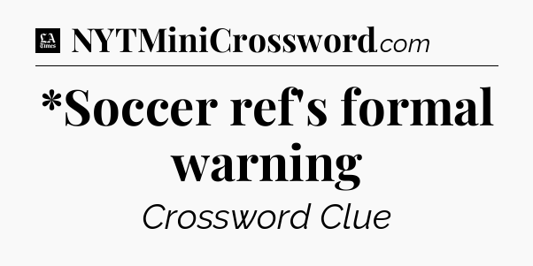 *Soccer ref's formal warning - LA Times Crossword
