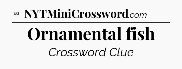 Ornamental fish - WSJ Crossword