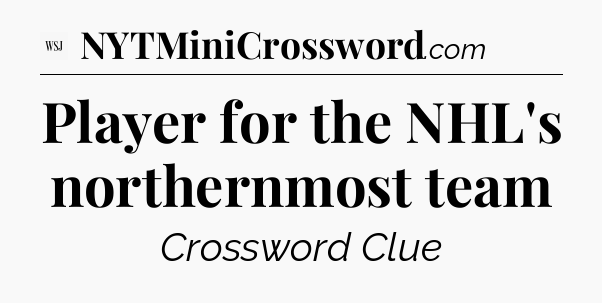 Player for the NHL's northernmost team - WSJ Crossword