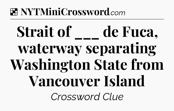 Solution: Strait of ___ de Fuca, waterway separating Washington State from Vancouver Island - NYT Crossword